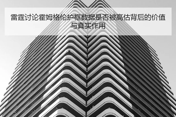 雷霆讨论霍姆格伦护框数据是否被高估背后的价值与真实作用