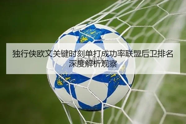 独行侠欧文关键时刻单打成功率联盟后卫排名深度解析观察