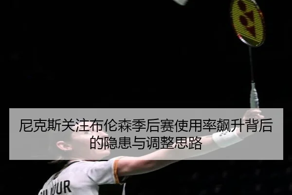 尼克斯关注布伦森季后赛使用率飙升背后的隐患与调整思路