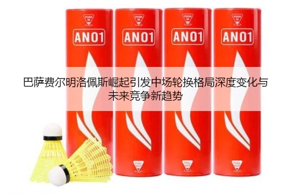 巴萨费尔明洛佩斯崛起引发中场轮换格局深度变化与未来竞争新趋势