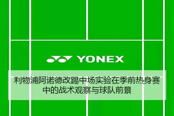 利物浦阿诺德改踢中场实验在季前热身赛中的战术观察与球队前景