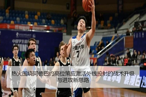 热火围绕阿德巴约高位策应激活外线投射的战术升级与进攻新思路