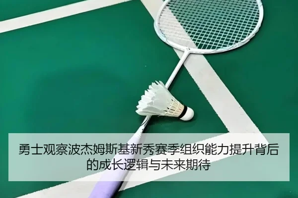 勇士观察波杰姆斯基新秀赛季组织能力提升背后的成长逻辑与未来期待