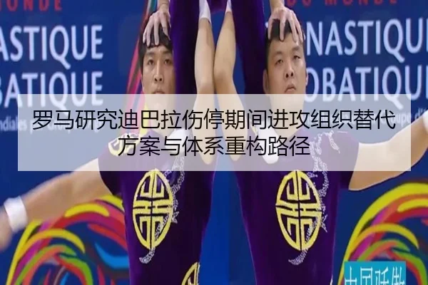 罗马研究迪巴拉伤停期间进攻组织替代方案与体系重构路径