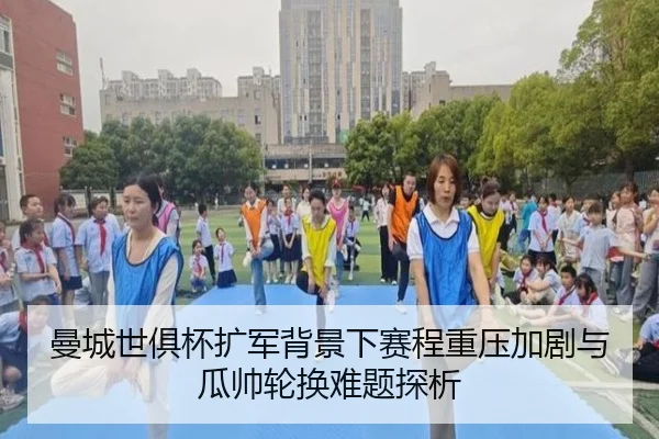 曼城世俱杯扩军背景下赛程重压加剧与瓜帅轮换难题探析