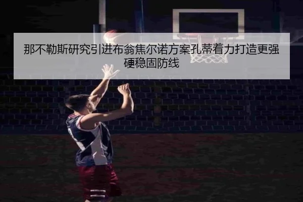 那不勒斯研究引进布翁焦尔诺方案孔蒂着力打造更强硬稳固防线