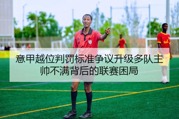 意甲越位判罚标准争议升级多队主帅不满背后的联赛困局